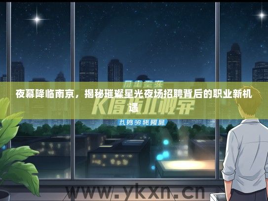 夜幕降临南京，揭秘璀璨星光夜场招聘背后的职业新机遇