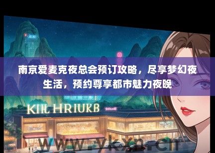 南京爱麦克夜总会预订攻略，尽享梦幻夜生活，预约尊享都市魅力夜晚