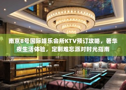 南京8号国际娱乐会所KTV预订攻略，奢华夜生活体验，定制难忘派对时光指南