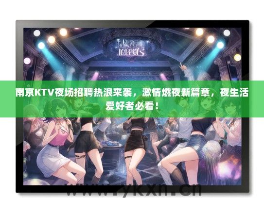南京KTV夜场招聘热浪来袭，激情燃夜新篇章，夜生活爱好者必看！