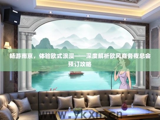 畅游南京，体验欧式浪漫——深度解析欧风商务夜总会预订攻略