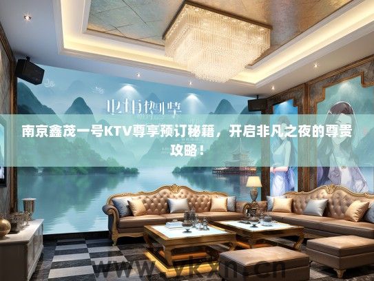 南京鑫茂一号KTV尊享预订秘籍，开启非凡之夜的尊贵攻略！