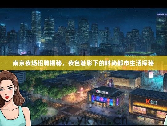 南京夜场招聘揭秘，夜色魅影下的时尚都市生活探秘