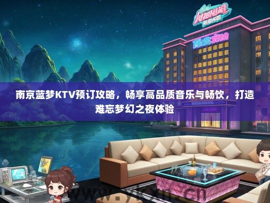 南京蓝梦KTV预订攻略，畅享高品质音乐与畅饮，打造难忘梦幻之夜体验