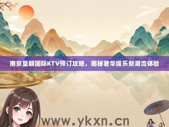 南京皇朝国际KTV预订攻略，揭秘奢华娱乐新潮流体验