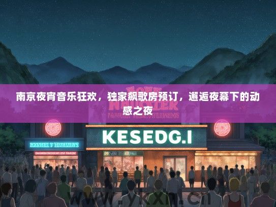 南京夜宵音乐狂欢，独家飙歌房预订，邂逅夜幕下的动感之夜