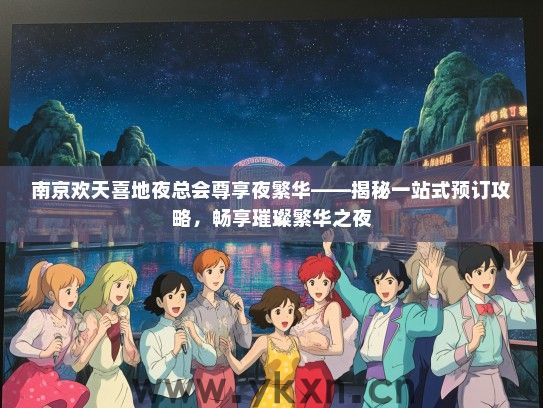 南京欢天喜地夜总会尊享夜繁华——揭秘一站式预订攻略，畅享璀璨繁华之夜