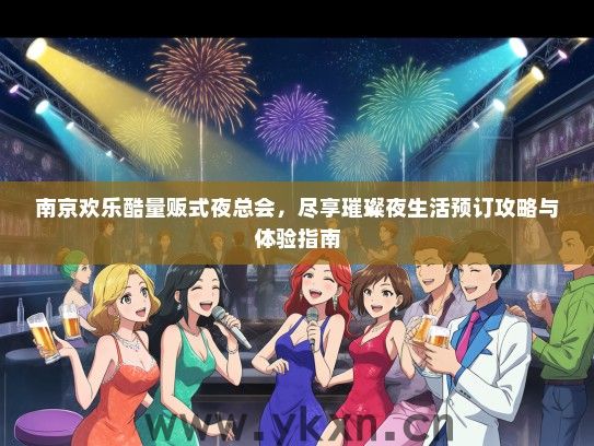 南京欢乐酷量贩式夜总会，尽享璀璨夜生活预订攻略与体验指南