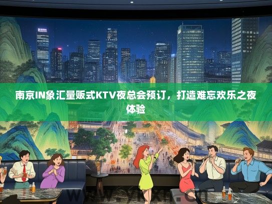 南京IN象汇量贩式KTV夜总会预订，打造难忘欢乐之夜体验