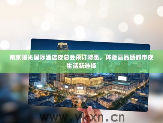 南京曙光国际酒店夜总会预订特惠，体验高品质都市夜生活新选择