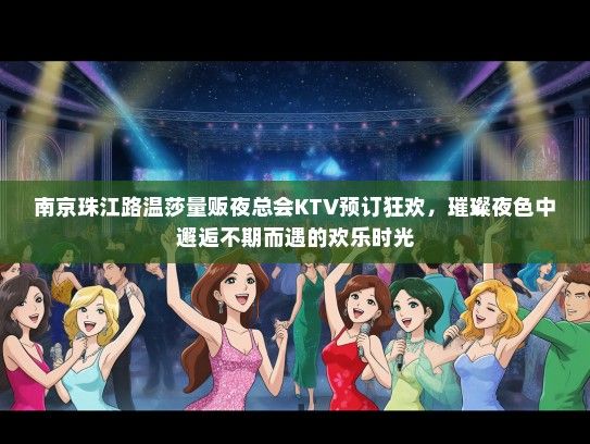 南京珠江路温莎量贩夜总会KTV预订狂欢，璀璨夜色中邂逅不期而遇的欢乐时光