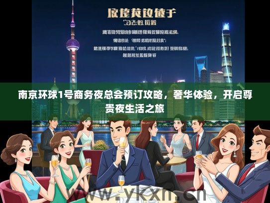 南京环球1号商务夜总会预订攻略，奢华体验，开启尊贵夜生活之旅