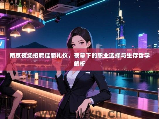 南京夜场招聘佳丽礼仪，夜幕下的职业选择与生存哲学解析